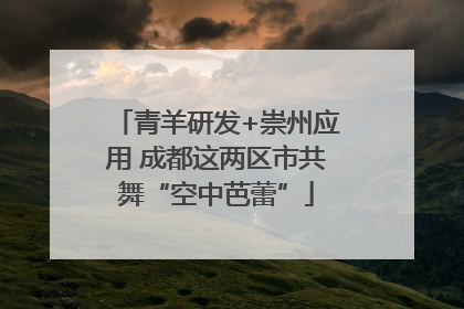 青羊研发+崇州应用 成都这两区市共舞“空中芭蕾”