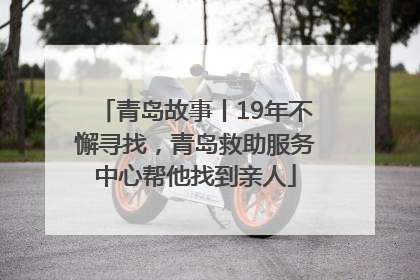 青岛故事丨19年不懈寻找，青岛救助服务中心帮他找到亲人