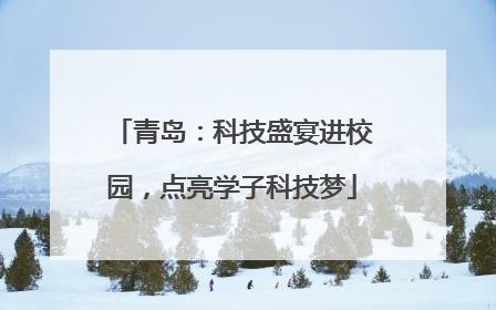 青岛：科技盛宴进校园，点亮学子科技梦