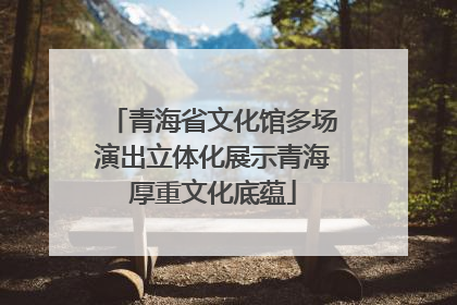 青海省文化馆多场演出立体化展示青海厚重文化底蕴
