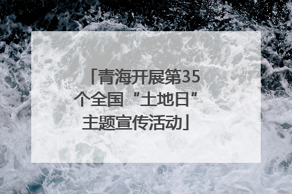 青海开展第35个全国“土地日”主题宣传活动