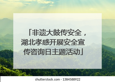 非遗大鼓传安全，湖北孝感开展安全宣传咨询日主题活动