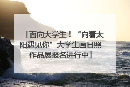 面向大学生！“向着太阳遇见你”大学生画日照作品展报名进行中