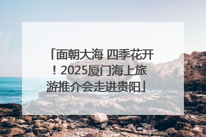 面朝大海 四季花开！2025厦门海上旅游推介会走进贵阳