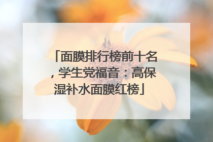 面膜排行榜前十名，学生党福音：高保湿补水面膜红榜