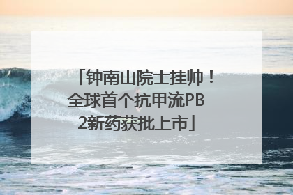 钟南山院士挂帅！全球首个抗甲流PB2新药获批上市