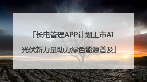 长电管理APP计划上市AI光伏新力量助力绿色能源普及