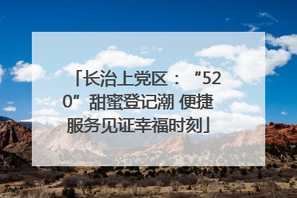 长治上党区：“520”甜蜜登记潮 便捷服务见证幸福时刻