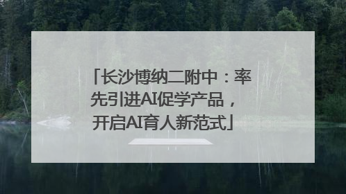 长沙博纳二附中：率先引进AI促学产品，开启AI育人新范式