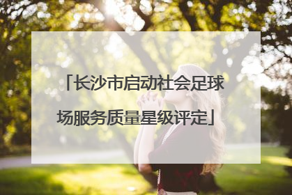 长沙市启动社会足球场服务质量星级评定