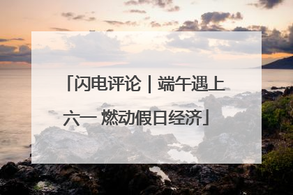 闪电评论｜端午遇上六一 燃动假日经济