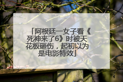 阿根廷一女子看《死神来了6》时被天花板砸伤，起初以为是电影特效