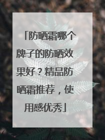防晒霜哪个牌子的防晒效果好？精品防晒霜推荐，使用感优秀