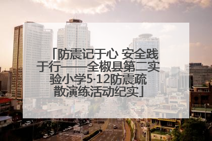 防震记于心 安全践于行——全椒县第二实验小学5·12防震疏散演练活动纪实