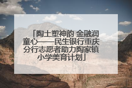 陶土塑神韵 金融润童心——民生银行重庆分行志愿者助力陶家镇小学美育计划