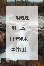 限时观测！28日傍晚木星伴月