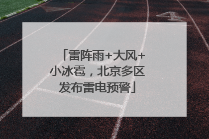 雷阵雨+大风+小冰雹，北京多区发布雷电预警