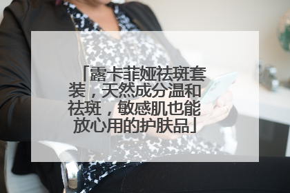露卡菲娅祛斑套装，天然成分温和祛斑，敏感肌也能放心用的护肤品