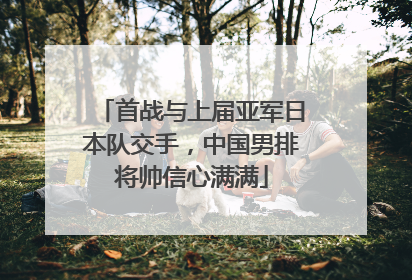 首战与上届亚军日本队交手，中国男排将帅信心满满