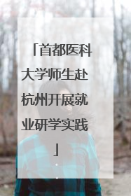 首都医科大学师生赴杭州开展就业研学实践