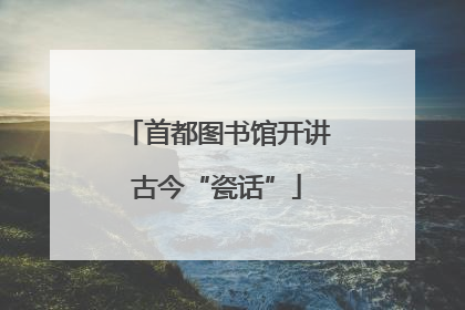 首都图书馆开讲古今“瓷话”