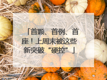 首颗、首例、首座！上周末被这些新突破“硬控”