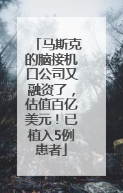 马斯克的脑接机口公司又融资了，估值百亿美元！已植入5例患者