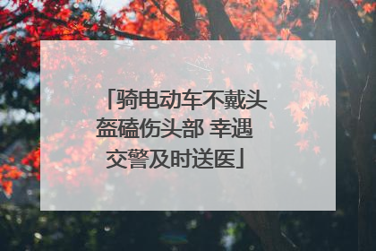 骑电动车不戴头盔磕伤头部 幸遇交警及时送医