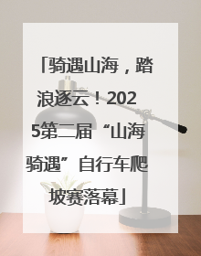 骑遇山海，踏浪逐云！2025第二届“山海骑遇”自行车爬坡赛落幕