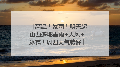 高温！暴雨！明天起山西多地雷雨+大风+冰雹！周四天气转好