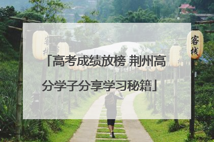 高考成绩放榜 荆州高分学子分享学习秘籍