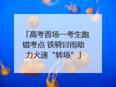 高考首场一考生跑错考点 铁骑冒雨助力火速“转场”