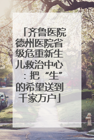 齐鲁医院德州医院省级危重新生儿救治中心：把“生”的希望送到千家万户