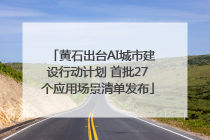 黄石出台AI城市建设行动计划 首批27个应用场景清单发布