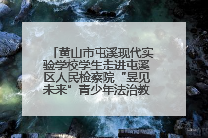 黄山市屯溪现代实验学校学生走进屯溪区人民检察院“昱见未来”青少年法治教育宣传基地
