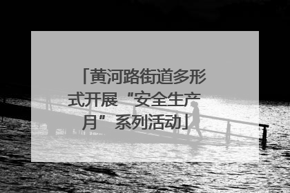 黄河路街道多形式开展“安全生产月”系列活动