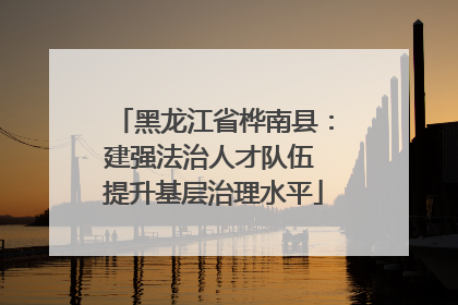 黑龙江省桦南县：建强法治人才队伍 提升基层治理水平