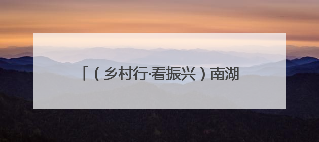 （乡村行·看振兴）南湖红菱“错峰”上市 “抢早”之道诠释农业新生