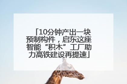 10分钟产出一块预制构件，启东这座智能“积木”工厂助力高铁建设再提速