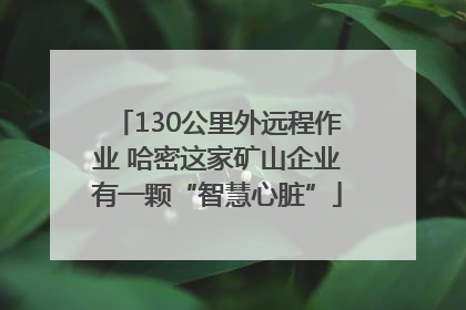 130公里外远程作业 哈密这家矿山企业有一颗“智慧心脏”