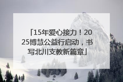 15年爱心接力！2025博慧公益行启动，书写北川支教新篇章