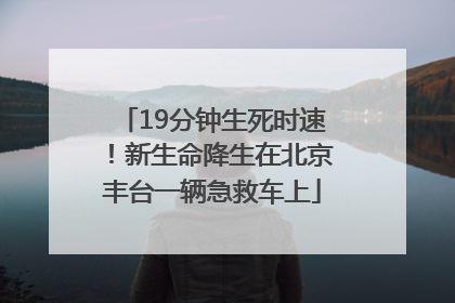 19分钟生死时速！新生命降生在北京丰台一辆急救车上
