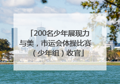 200名少年展现力与美，市运会体操比赛（少年组）收官