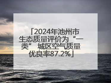 2024年池州市生态质量评价为“一类” 城区空气质量优良率87.2%