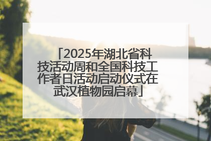2025年湖北省科技活动周和全国科技工作者日活动启动仪式在武汉植物园启幕
