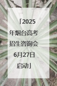 2025年烟台高考招生咨询会6月27日启动