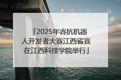 2025年睿抗机器人开发者大赛江西省赛在江西科技学院举行