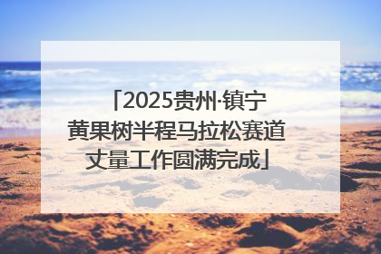 2025贵州·镇宁黄果树半程马拉松赛道丈量工作圆满完成