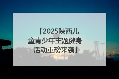 2025陕西儿童青少年主题健身活动重磅来袭