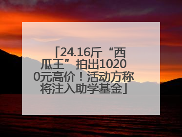 24.16斤“西瓜王”拍出10200元高价！活动方称将注入助学基金